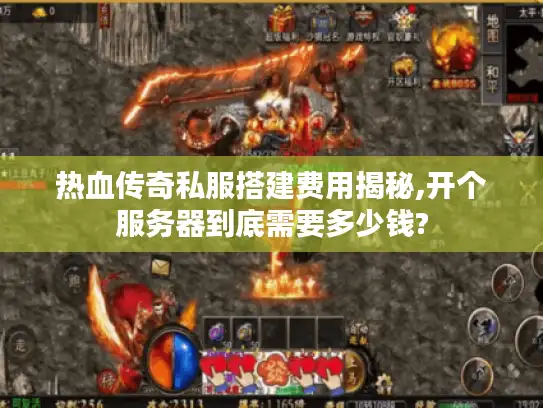 热血传奇私服搭建费用揭秘,开个服务器到底需要多少钱?