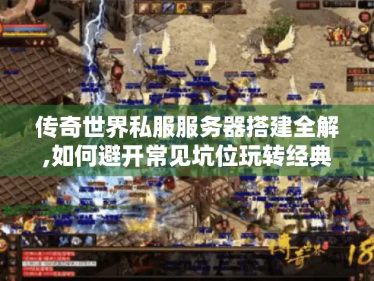 传奇世界私服服务器搭建全解,如何避开常见坑位玩转经典版本? 传奇世界私服服务器搭建全解,如何避开常见坑位玩转经典版本?