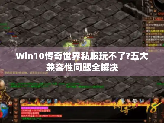 Win10传奇世界私服玩不了?五大兼容性问题全解决 Win10传奇世界私服玩不了?五大兼容性问题全解决