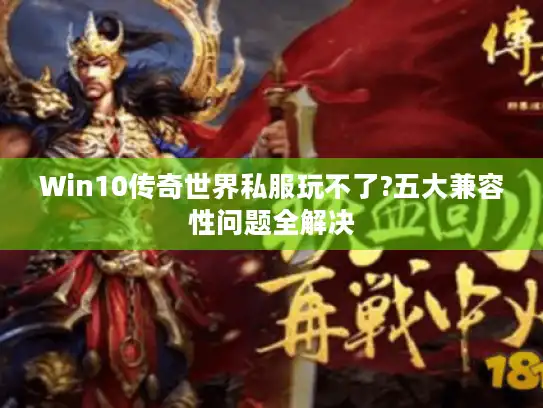 Win10传奇世界私服玩不了?五大兼容性问题全解决 Win10传奇世界私服玩不了?五大兼容性问题全解决