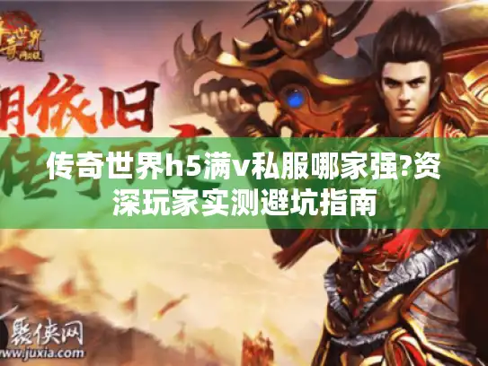 传奇世界h5满v私服哪家强?资深玩家实测避坑指南