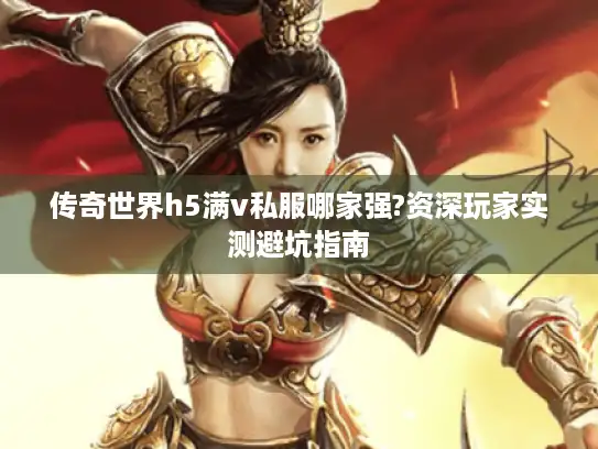 传奇世界h5满v私服哪家强?资深玩家实测避坑指南