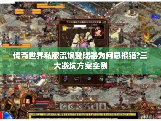 传奇世界私服流氓登陆器为何总报错?三大避坑方案实测 传奇世界私服流氓登陆器为何总报错?三大避坑方案实测