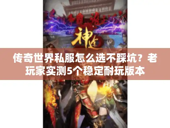 传奇世界私服怎么选不踩坑？老玩家实测5个稳定耐玩版本