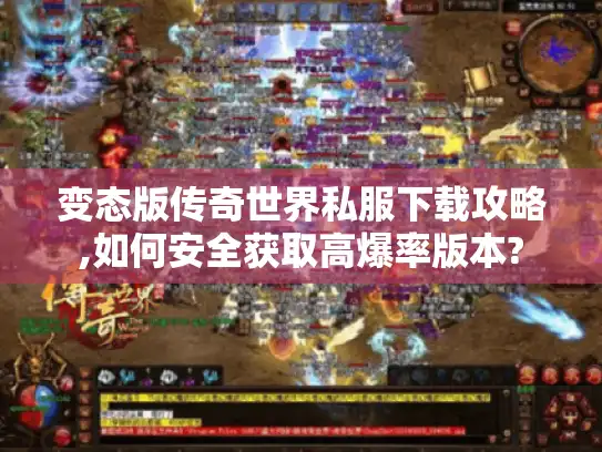 变态版传奇世界私服下载攻略,如何安全获取高爆率版本? 变态版传奇世界私服下载攻略,如何安全获取高爆率版本?