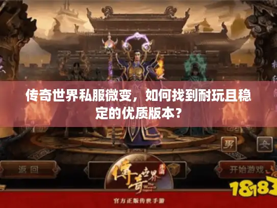 传奇世界私服微变,如何找到耐玩且稳定的优质版本? 传奇世界私服微变,如何找到耐玩且稳定的优质版本?