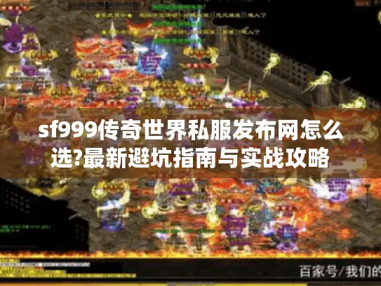 sf999传奇世界私服发布网怎么选?最新避坑指南与实战攻略