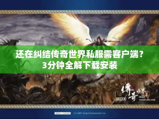 还在纠结传奇世界私服需客户端？3分钟全解下载安装