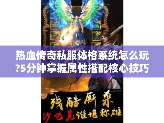 热血传奇私服体格系统怎么玩?5分钟掌握属性搭配核心技巧