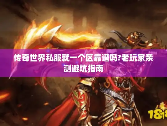 传奇世界私服就一个区靠谱吗?老玩家亲测避坑指南 传奇世界私服就一个区靠谱吗?老玩家亲测避坑指南