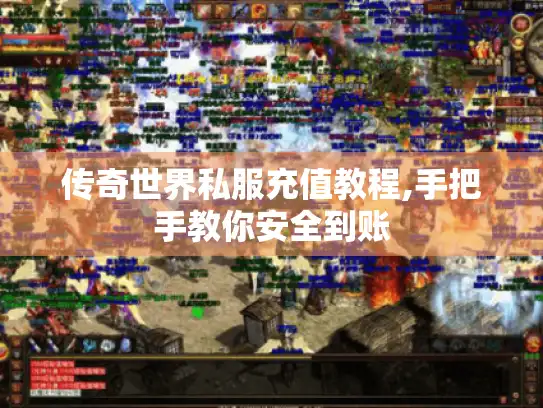 传奇世界私服充值教程,手把手教你安全到账
