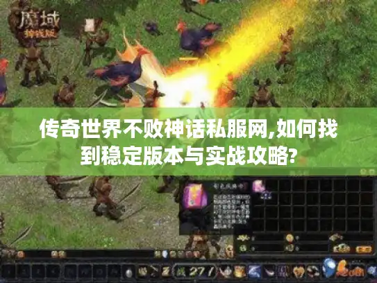 传奇世界不败神话私服网,如何找到稳定版本与实战攻略?