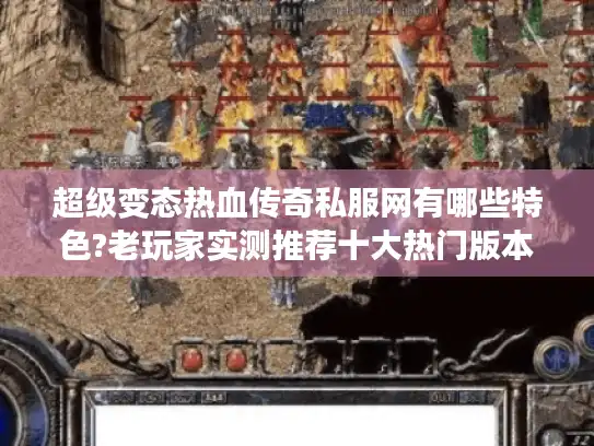 超级变态热血传奇私服网有哪些特色?老玩家实测推荐十大热门版本