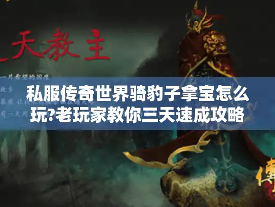 私服传奇世界骑豹子拿宝怎么玩?老玩家教你三天速成攻略 私服传奇世界骑豹子拿宝怎么玩?老玩家教你三天速成攻略