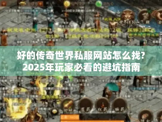 好的传奇世界私服网站怎么找?2025年玩家必看的避坑指南