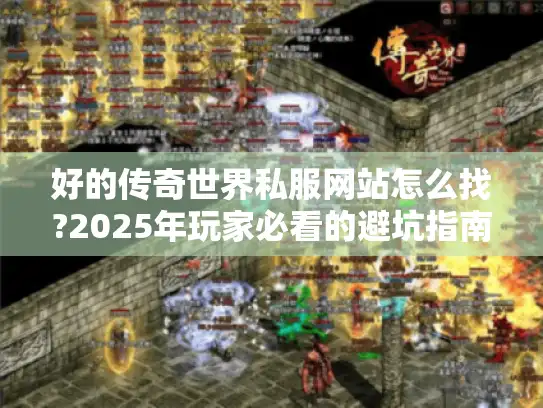 好的传奇世界私服网站怎么找?2025年玩家必看的避坑指南 好的传奇世界私服网站怎么找?2025年玩家必看的避坑指南