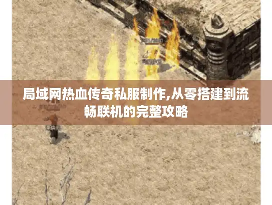 局域网热血传奇私服制作,从零搭建到流畅联机的完整攻略 局域网热血传奇私服制作,从零搭建到流畅联机的完整攻略