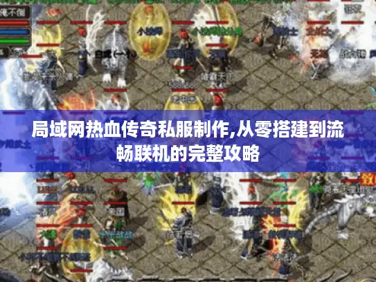 局域网热血传奇私服制作,从零搭建到流畅联机的完整攻略 局域网热血传奇私服制作,从零搭建到流畅联机的完整攻略