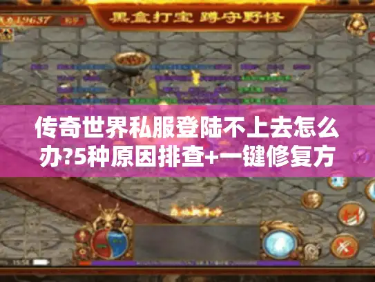 传奇世界私服登陆不上去怎么办?5种原因排查+一键修复方案