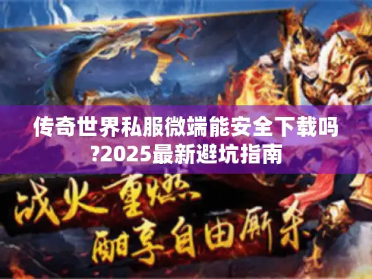 传奇世界私服微端能安全下载吗?2025最新避坑指南