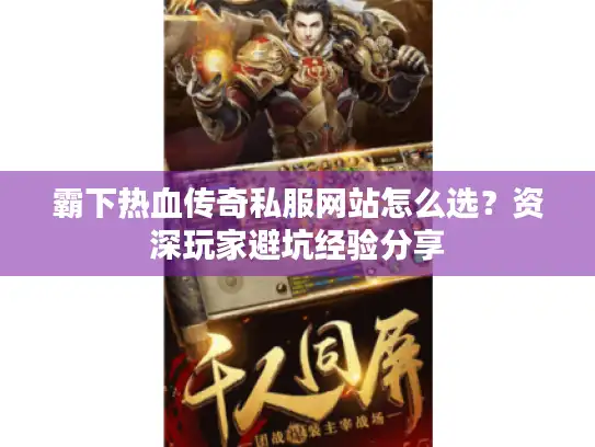 霸下热血传奇私服网站怎么选？资深玩家避坑经验分享