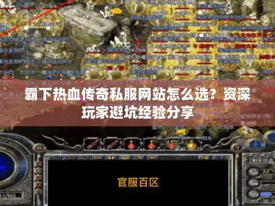 霸下热血传奇私服网站怎么选？资深玩家避坑经验分享