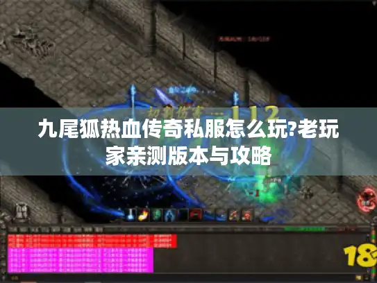 九尾狐热血传奇私服怎么玩?老玩家亲测版本与攻略