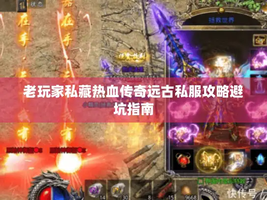 老玩家私藏热血传奇远古私服攻略避坑指南