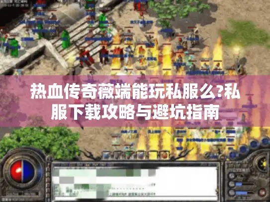 热血传奇薇端能玩私服么?私服下载攻略与避坑指南