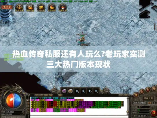 热血传奇私服还有人玩么?老玩家实测三大热门版本现状 热血传奇私服还有人玩么?老玩家实测三大热门版本现状