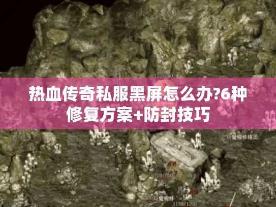 热血传奇私服黑屏怎么办?6种修复方案+防封技巧