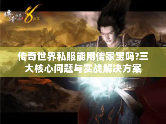 传奇世界私服能用传家宝吗?三大核心问题与实战解决方案 传奇世界私服能用传家宝吗?三大核心问题与实战解决方案