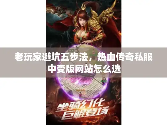 老玩家避坑五步法,热血传奇私服中变版网站怎么选 老玩家避坑五步法,热血传奇私服中变版网站怎么选