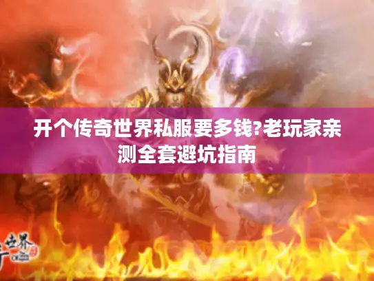开个传奇世界私服要多钱?老玩家亲测全套避坑指南