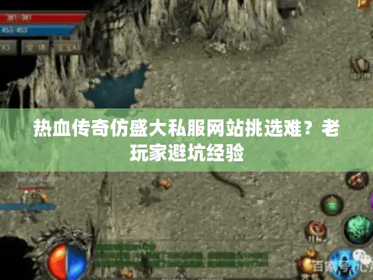 热血传奇仿盛大私服网站挑选难？老玩家避坑经验