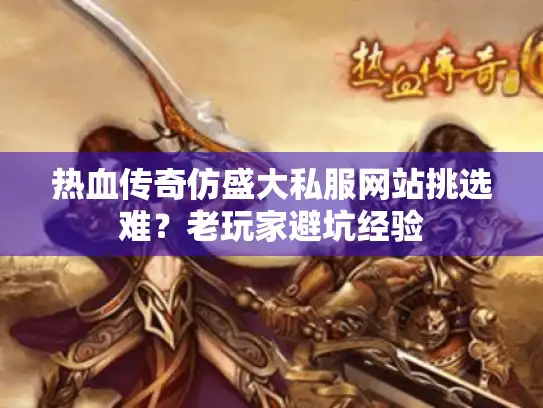 热血传奇仿盛大私服网站挑选难？老玩家避坑经验