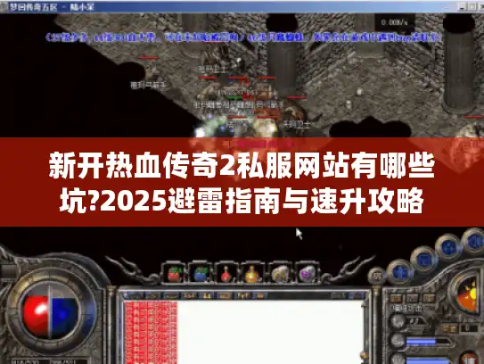 新开热血传奇2私服网站有哪些坑?2025避雷指南与速升攻略