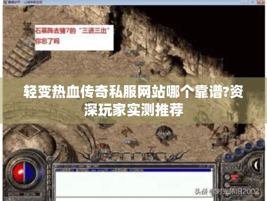 轻变热血传奇私服网站哪个靠谱?资深玩家实测推荐