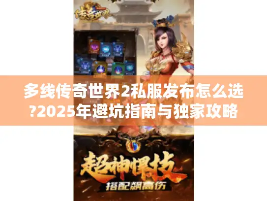 多线传奇世界2私服发布怎么选?2025年避坑指南与独家攻略