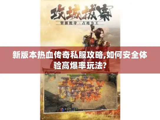 新版本热血传奇私服攻略,如何安全体验高爆率玩法?
