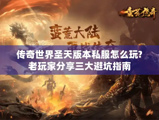 传奇世界圣天版本私服怎么玩?老玩家分享三大避坑指南 传奇世界圣天版本私服怎么玩?老玩家分享三大避坑指南