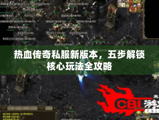 热血传奇私服新版本，五步解锁核心玩法全攻略