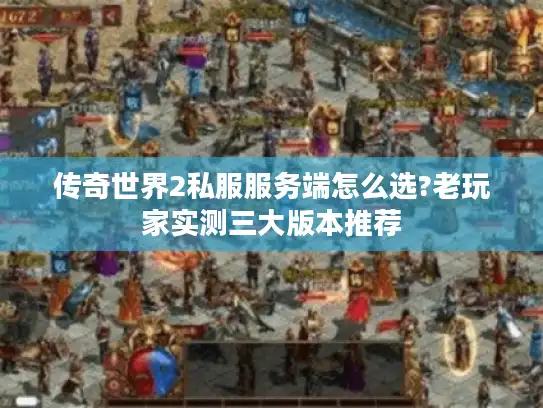 传奇世界2私服服务端怎么选?老玩家实测三大版本推荐