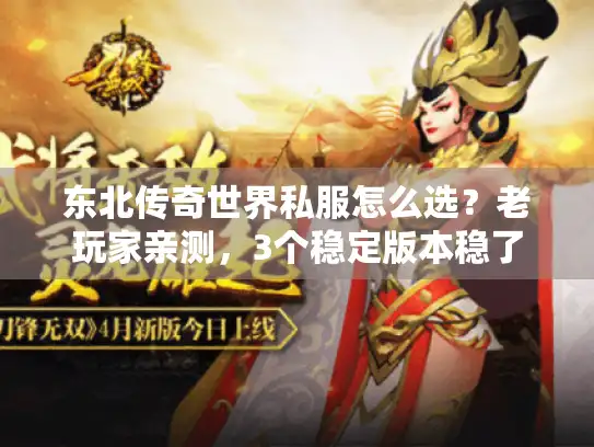 东北传奇世界私服怎么选？老玩家亲测，3个稳定版本稳了