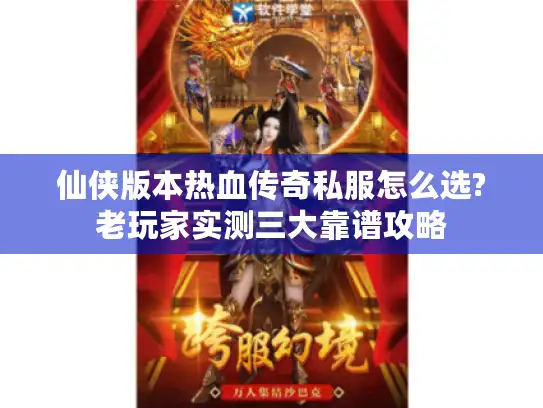 仙侠版本热血传奇私服怎么选?老玩家实测三大靠谱攻略 仙侠版本热血传奇私服怎么选?老玩家实测三大靠谱攻略