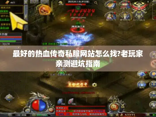 最好的热血传奇私服网站怎么找?老玩家亲测避坑指南 最好的热血传奇私服网站怎么找?老玩家亲测避坑指南