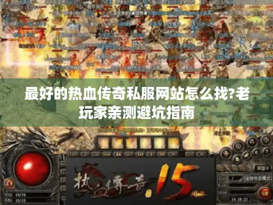 最好的热血传奇私服网站怎么找?老玩家亲测避坑指南 最好的热血传奇私服网站怎么找?老玩家亲测避坑指南