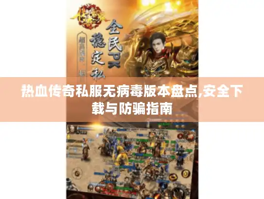 热血传奇私服无病毒版本盘点,安全下载与防骗指南
