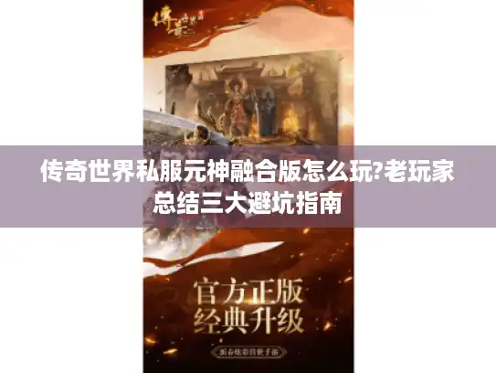 传奇世界私服元神融合版怎么玩?老玩家总结三大避坑指南 传奇世界私服元神融合版怎么玩?老玩家总结三大避坑指南