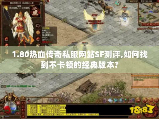 1.80热血传奇私服网站SF测评,如何找到不卡顿的经典版本?